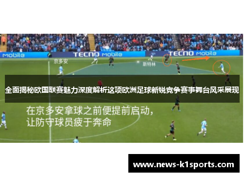 全面揭秘欧国联赛魅力深度解析这项欧洲足球新锐竞争赛事舞台风采展现