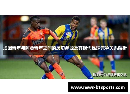 埃因青年与阿贾青年之间的历史渊源及其现代足球竞争关系解析