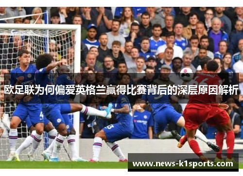 欧足联为何偏爱英格兰赢得比赛背后的深层原因解析