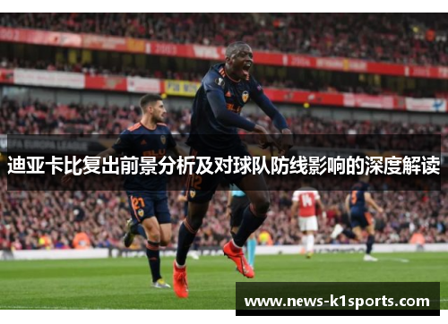 迪亚卡比复出前景分析及对球队防线影响的深度解读
