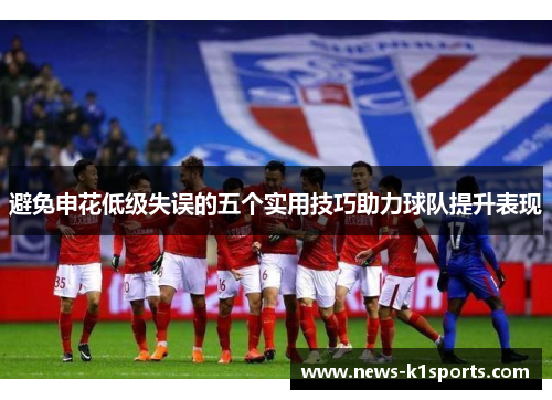 避免申花低级失误的五个实用技巧助力球队提升表现