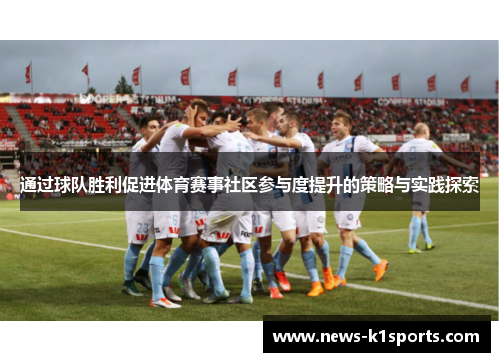 通过球队胜利促进体育赛事社区参与度提升的策略与实践探索