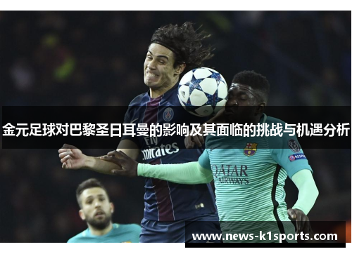 金元足球对巴黎圣日耳曼的影响及其面临的挑战与机遇分析