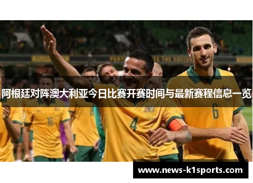 阿根廷对阵澳大利亚今日比赛开赛时间与最新赛程信息一览