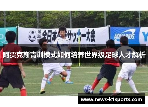 阿贾克斯青训模式如何培养世界级足球人才解析