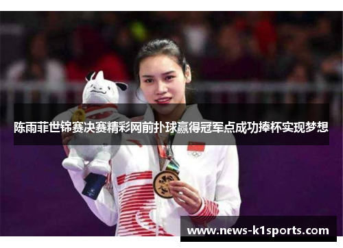 陈雨菲世锦赛决赛精彩网前扑球赢得冠军点成功捧杯实现梦想