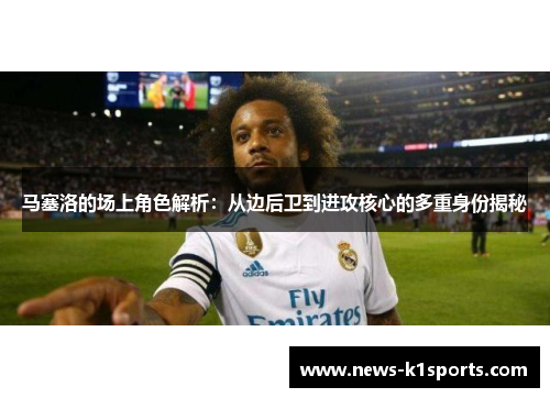 马塞洛的场上角色解析：从边后卫到进攻核心的多重身份揭秘